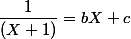 \dfrac{1}{(X+1)} =  bX+c